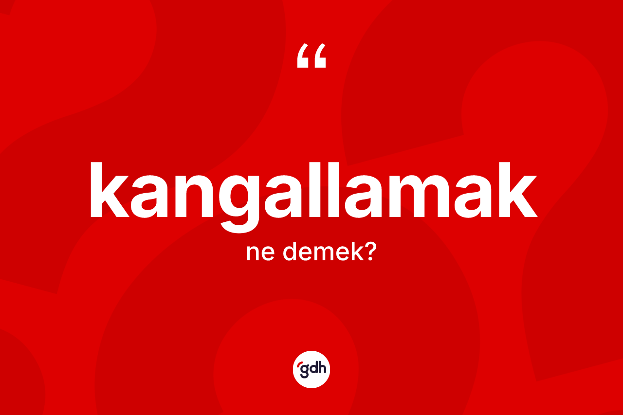 Kangallamak kelimesinin anlamı nedir? Kangallamağın TDK'ya göre anlamı nedir?