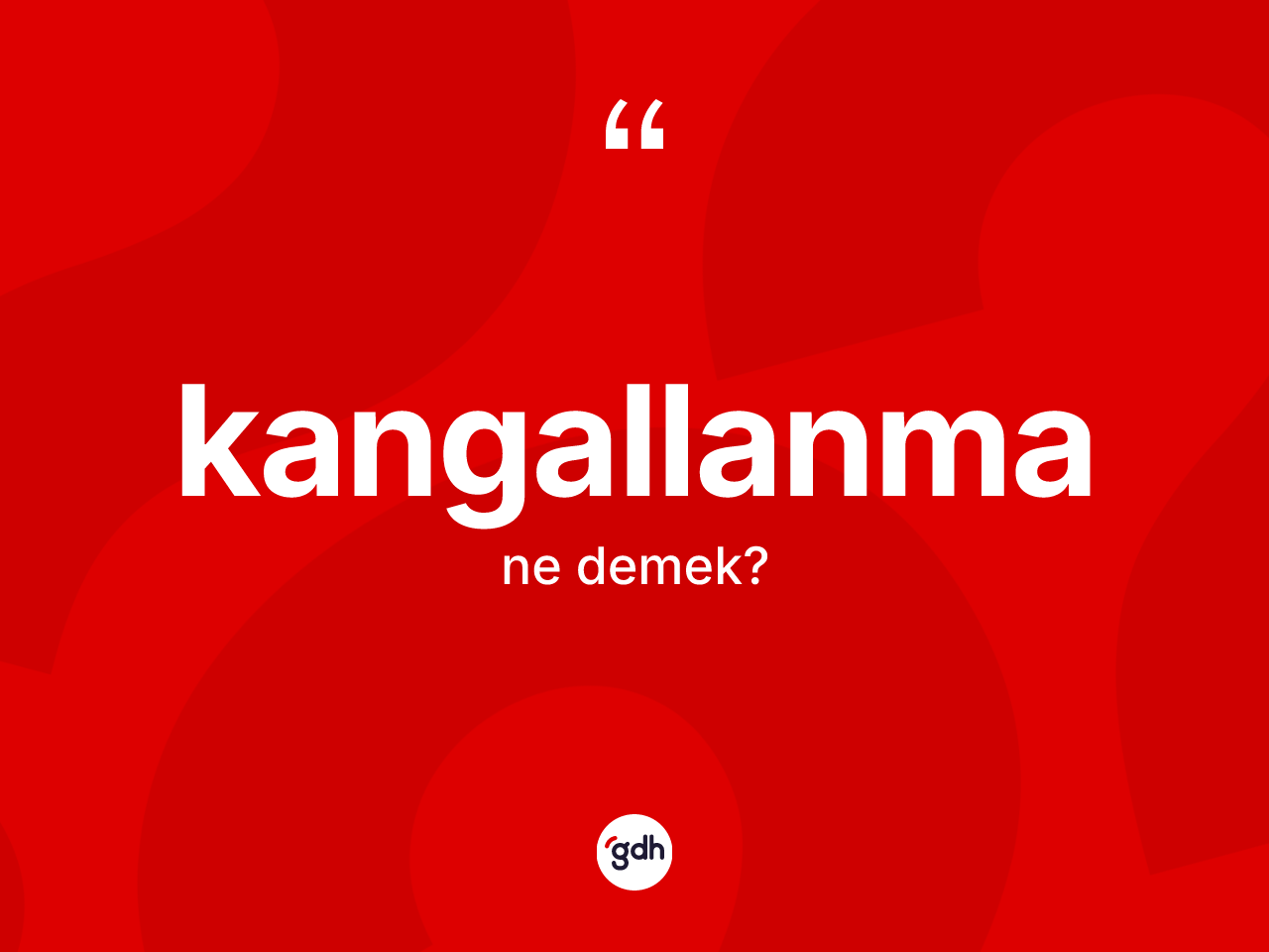 Kangallanma ne anlama gelir? Kangallanma kelimesinin TDK anlamı nedir?