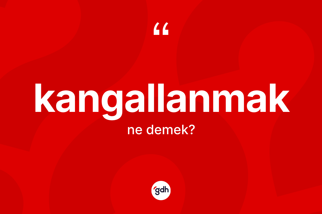 Kangallanmak ne demek? Kangallanmak kelimesinin özellikleri nelerdir?