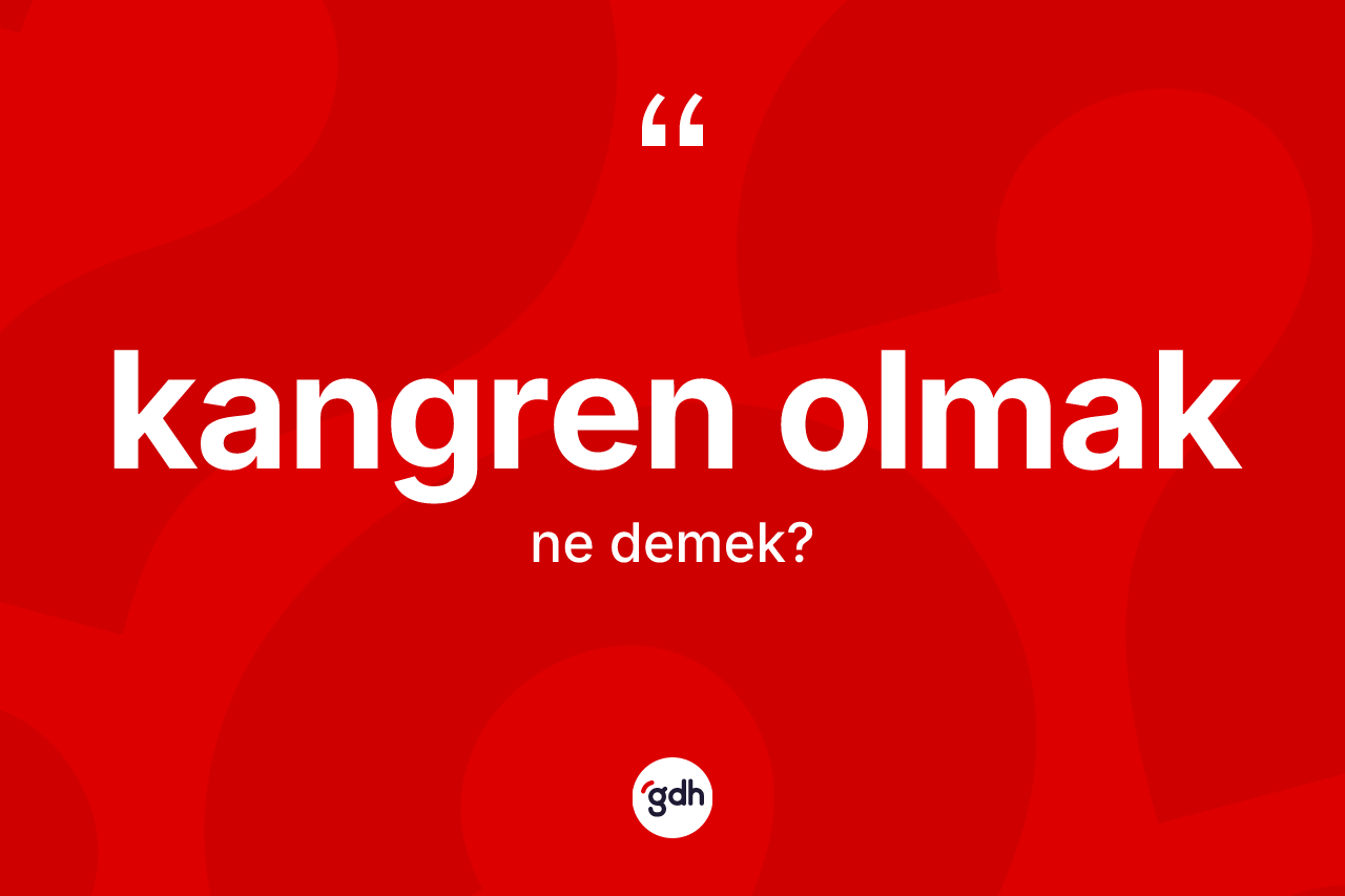 Kangren olmak ifadesinin anlamı nedir? Kangren olmak ifadesinin özellikleri nelerdir?