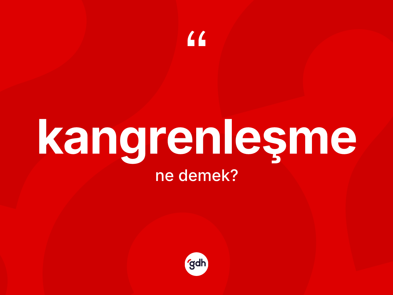 Kangrenleşme ne anlama gelir? Kangrenleşme kelimesinin kaç farklı anlamı var?