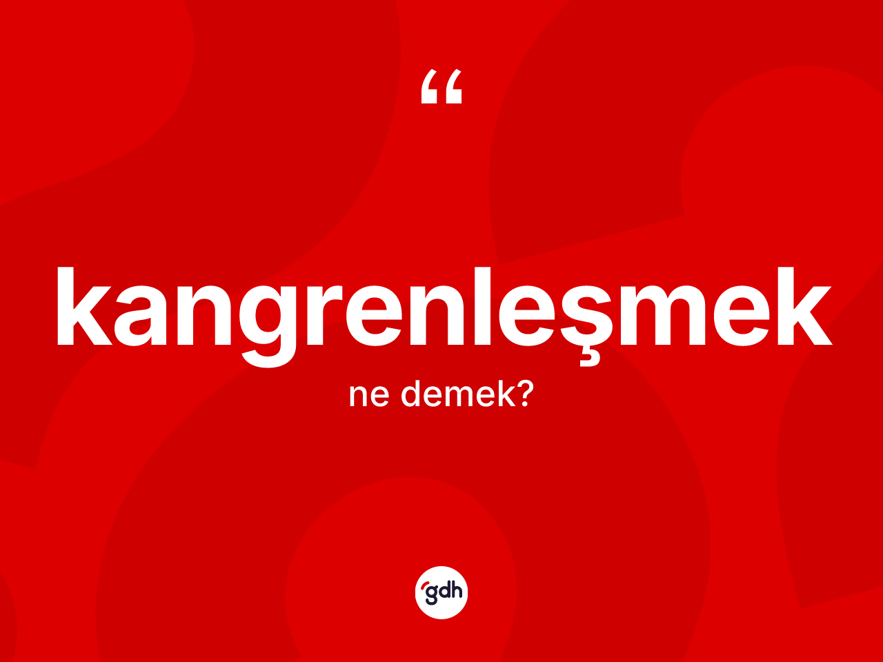 Kangrenleşmek kelimesinin tanımı nedir? Kangrenleşmeğin halk arasındaki kullanımı nasıldır?