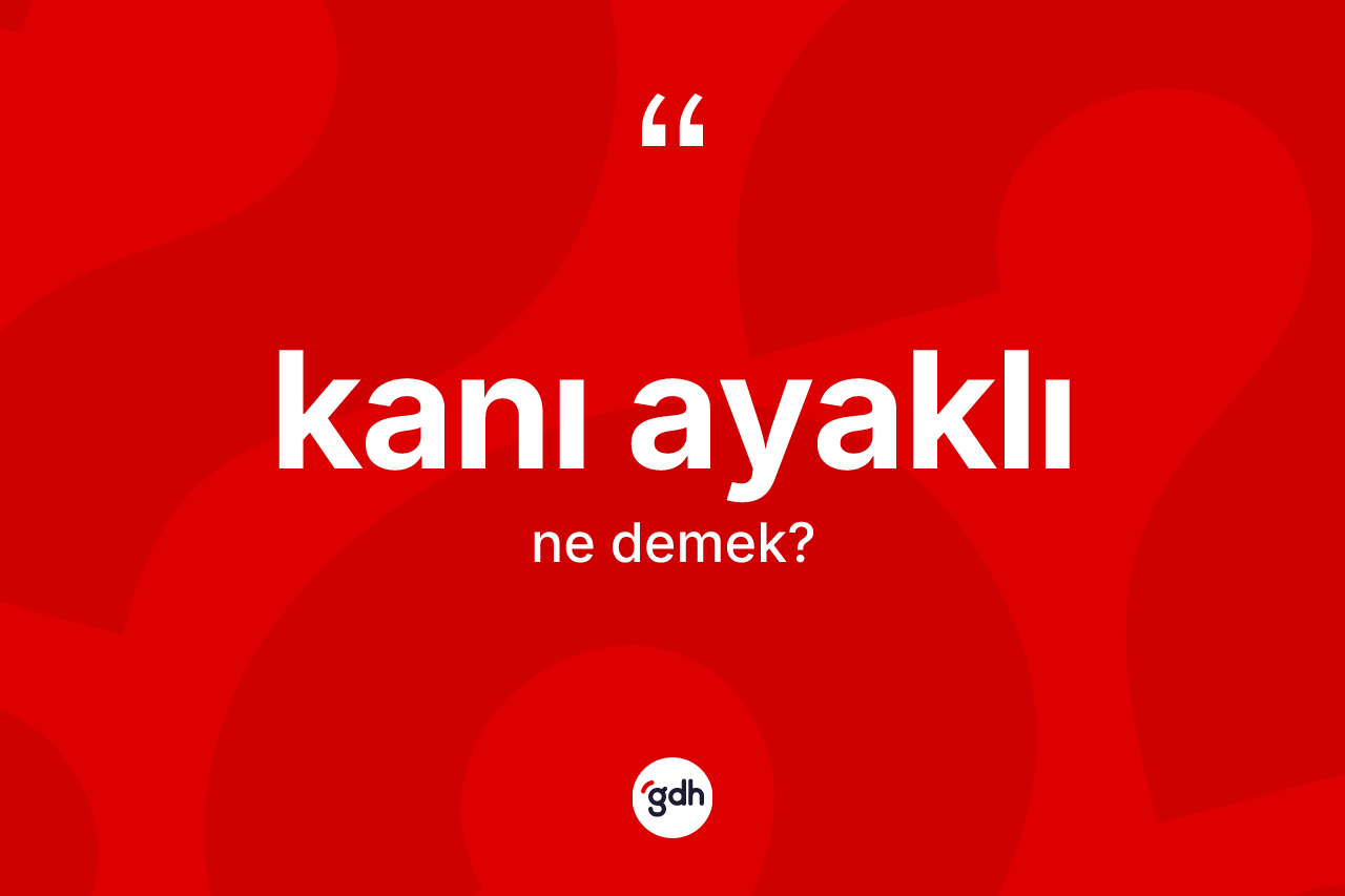 Kanı ayaklı ne anlama gelir?