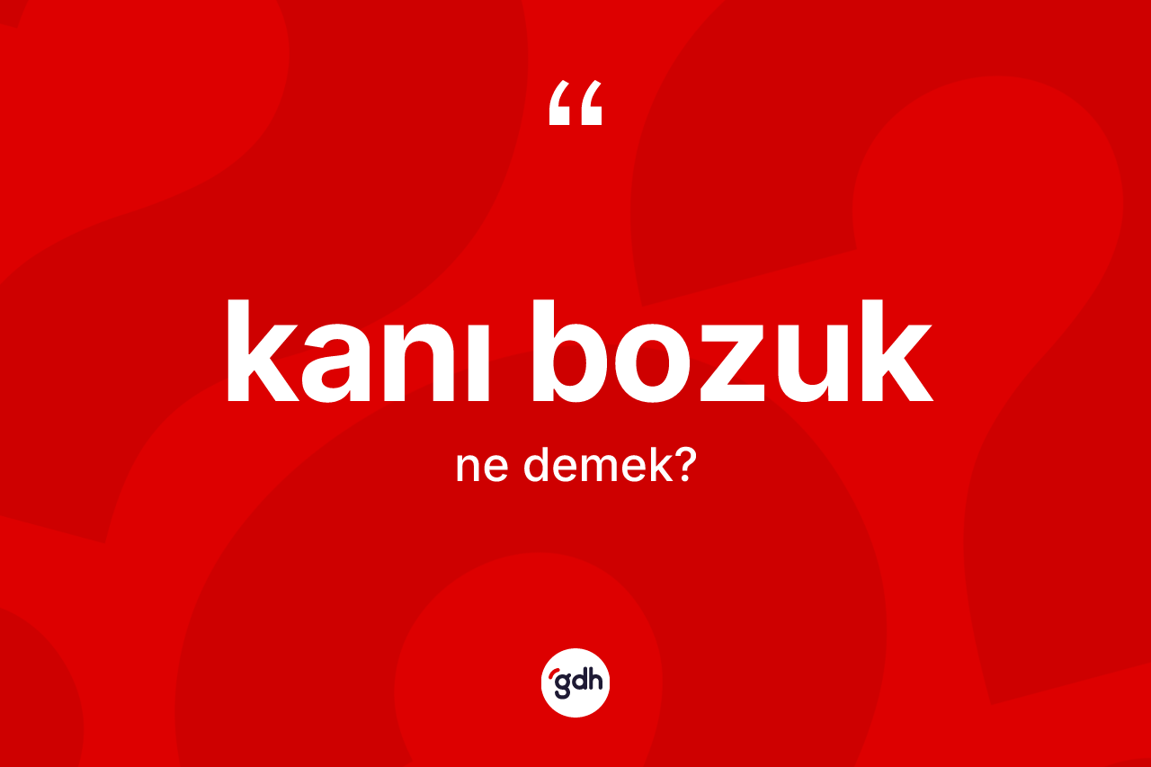 Kanı bozuk kelimesi ne anlama gelir? Kanı bozuğun halk arasındaki kullanımı nasıldır?