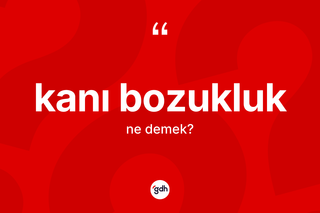 Kanı bozukluk kelimesinin sözlükteki tanımı nedir? Kanı bozukluğun TDK'ya göre anlamı nedir?