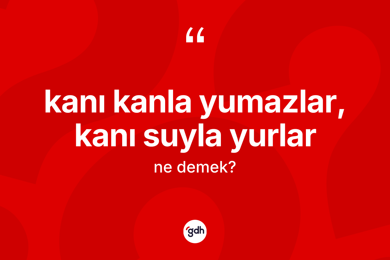 Kanı kanla yumazlar, kanı suyla yurlar ifadesinin anlamı nedir? Kanı kanla yumazlar, kanı suyla yurlar ifadesinin sözlük anlamı nedir?