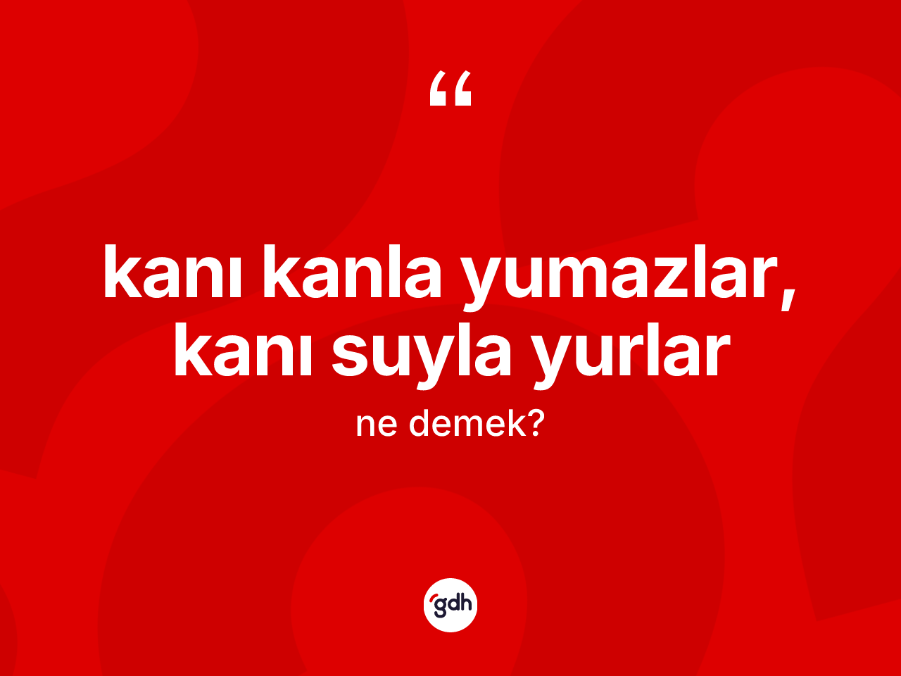 Kanı kanla yumazlar, kanı suyla yurlar ifadesinin anlamı nedir? Kanı kanla yumazlar, kanı suyla yurlar ifadesinin sözlük anlamı nedir?