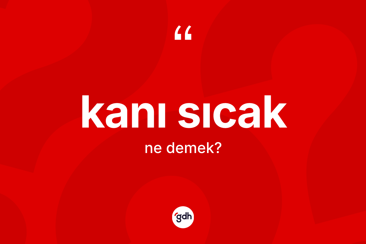 Kanı sıcak ne anlama gelir? Kanı sıcağın halk arasındaki kullanımı nasıldır?