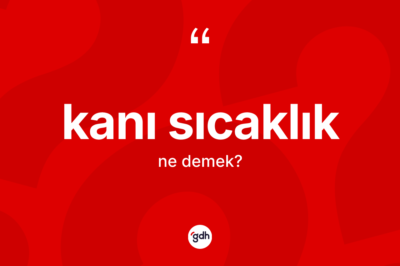 Kanı sıcaklık kelimesinin sözlükteki tanımı nedir? Kanı sıcaklığın TDK'ya göre anlamı nedir?