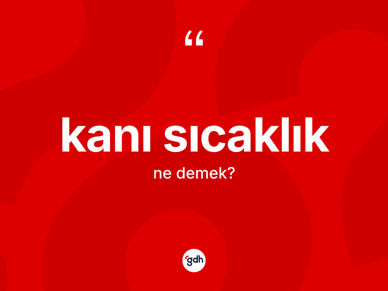 Kanı sıcaklık kelimesinin sözlükteki tanımı nedir? Kanı sıcaklığın TDK'ya göre anlamı nedir?