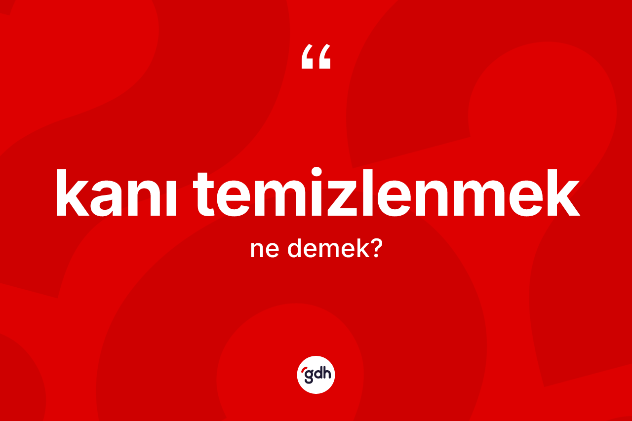 Kanı temizlenmek nedir? Kanı temizlenmek ifadesinin TDK anlamı nedir?