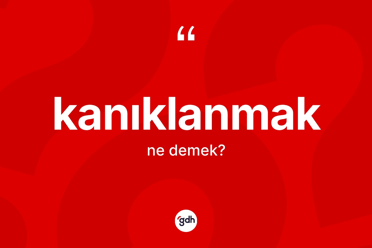 Kanıklanmak kelimesinin anlamı nedir?