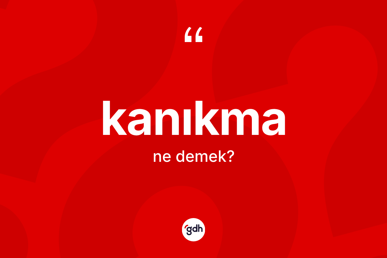 Kanıkma kelimesi ne demek? Kanıkma kelimesinin TDK anlamı nedir?