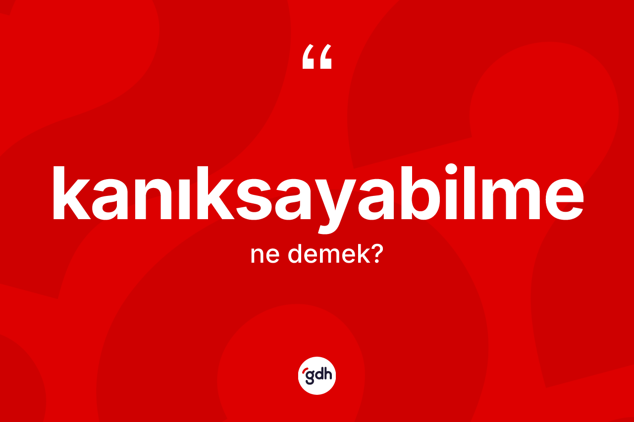 Kanıksayabilme ne anlama gelir? Kanıksayabilme kelimesinin TDK anlamı nedir?