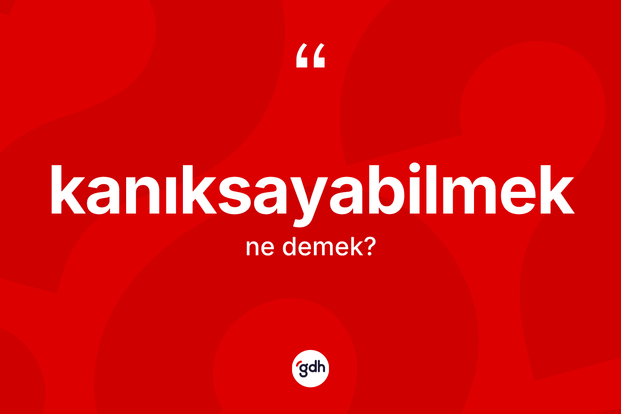 Kanıksayabilmek nedir? Kanıksayabilmeğin TDK'ya göre anlamı nedir?