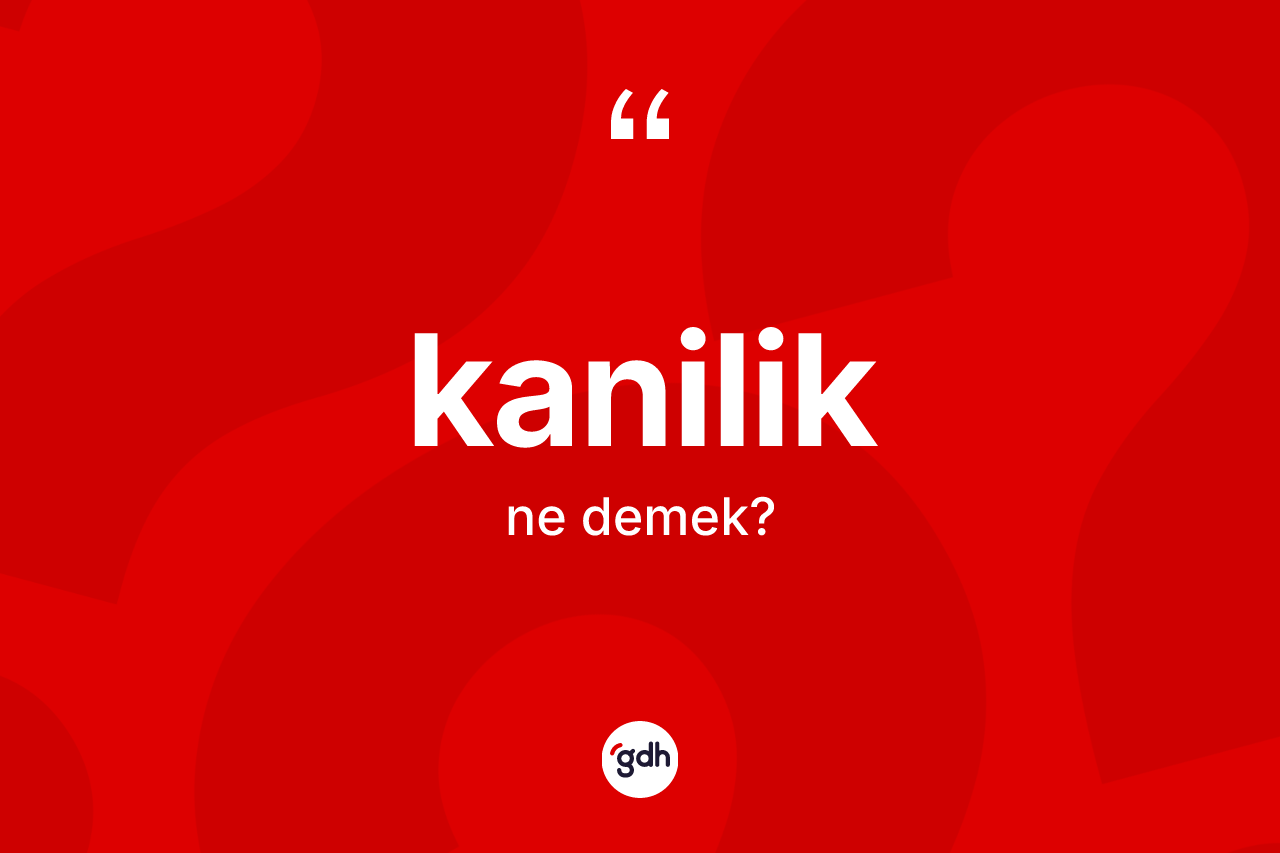 Kanilik kelimesi ne demek? Kanilik kelimesinin özellikleri nelerdir?