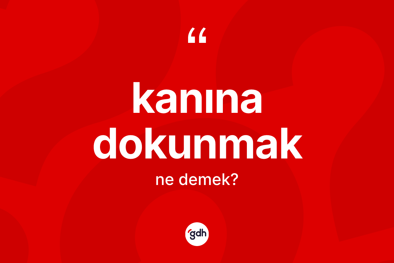 Kanına dokunmak ifadesinin kısaca tanımı nedir? Kanına dokunmak sözünün TDK tanımı nedir?