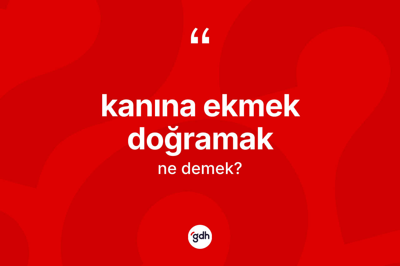 Kanına ekmek doğramak ne anlama gelir?