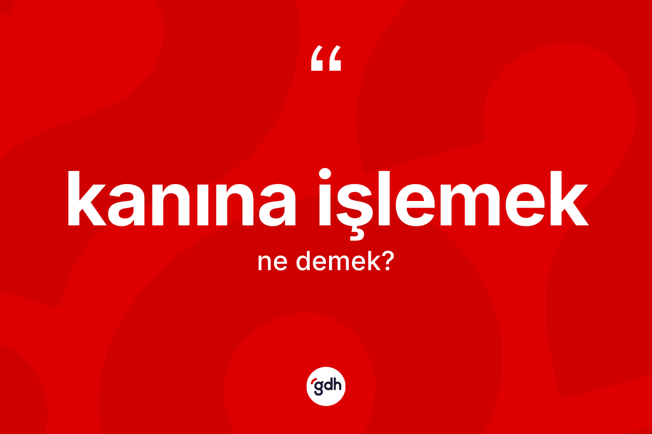 Kanına işlemek sözü nedir?