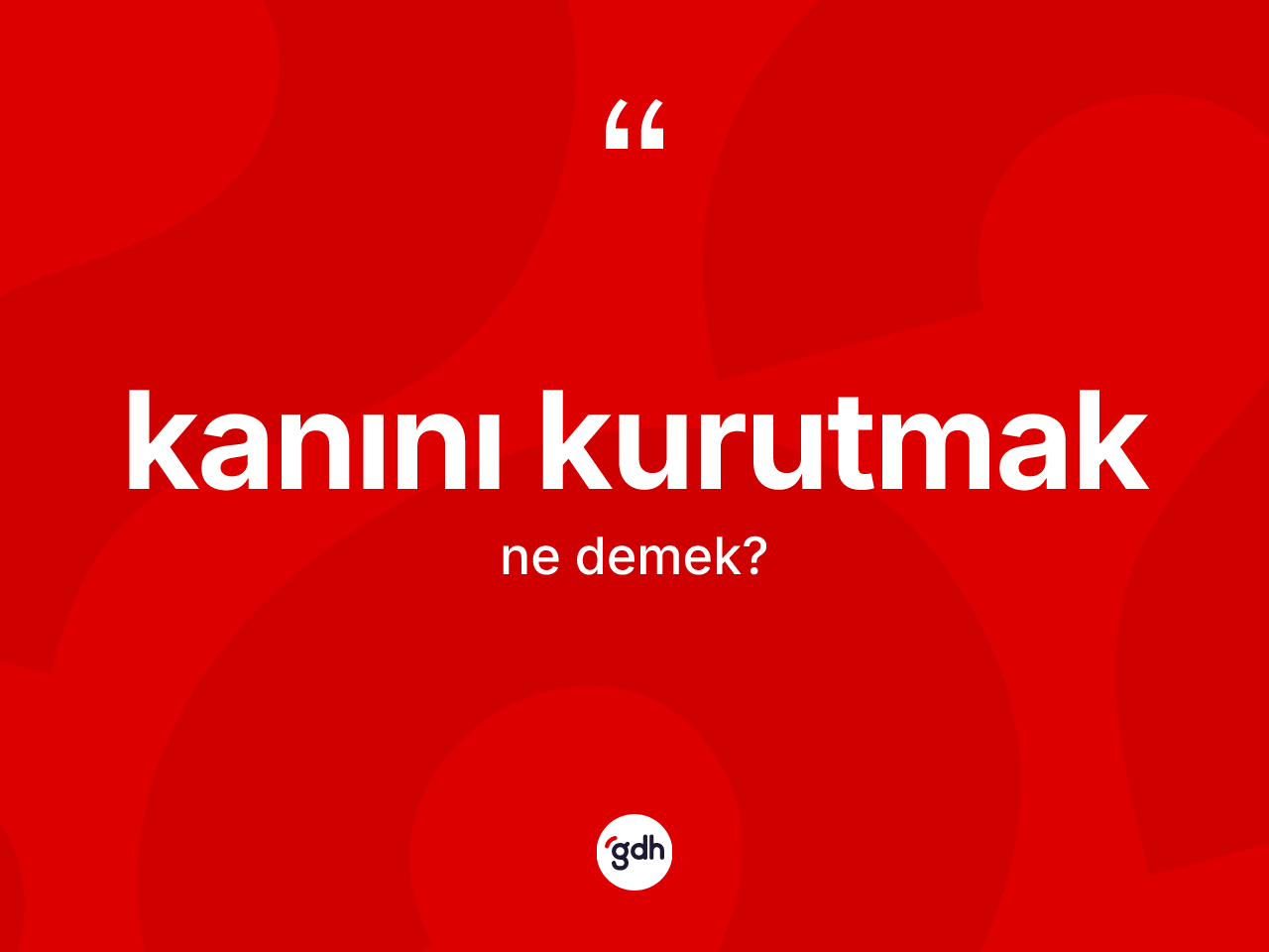Kanını kurutmak ifadesinin tanımı nedir? Kanını kurutmak ifadesinin TDK'ya göre açıklaması nedir?
