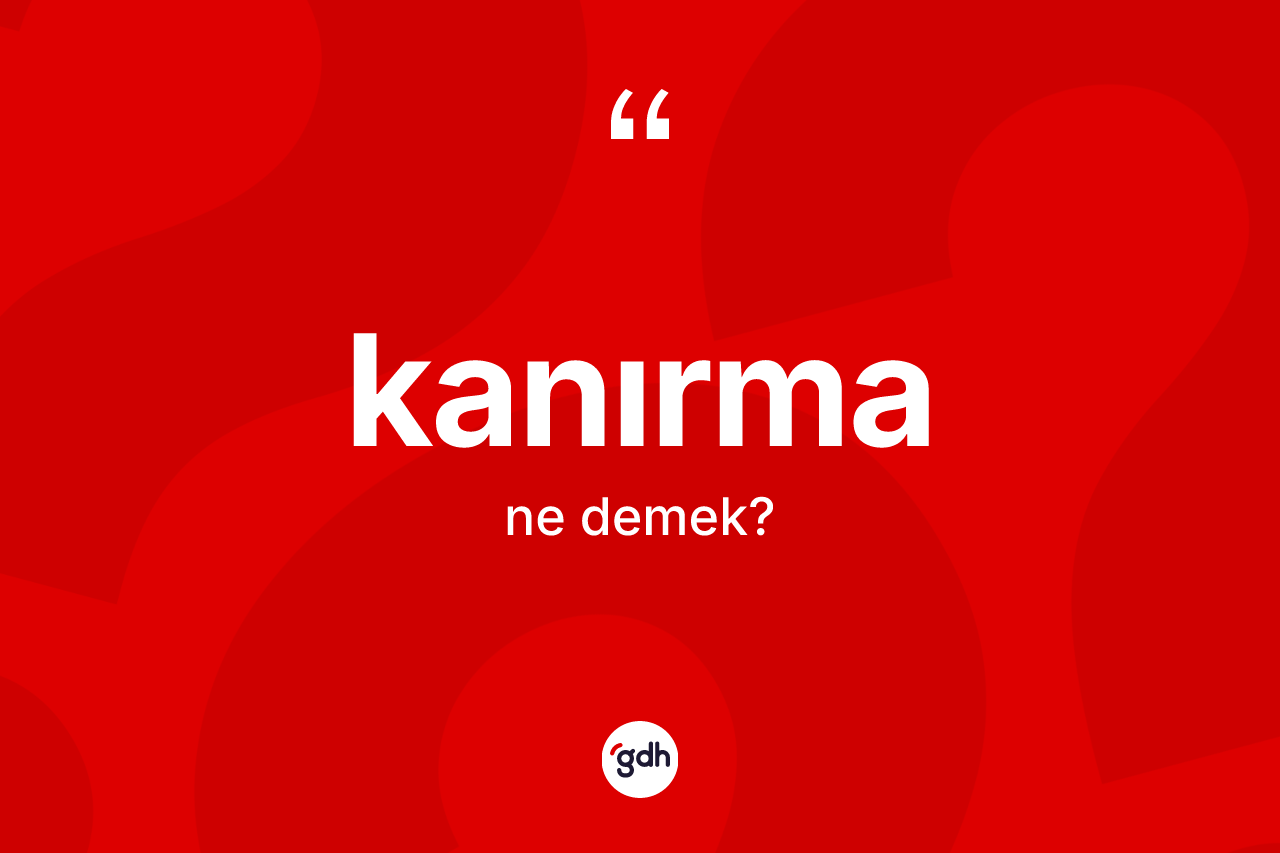 Kanırma kelimesinin anlamı nedir? Kanırmanın kısaca tanımı nedir?