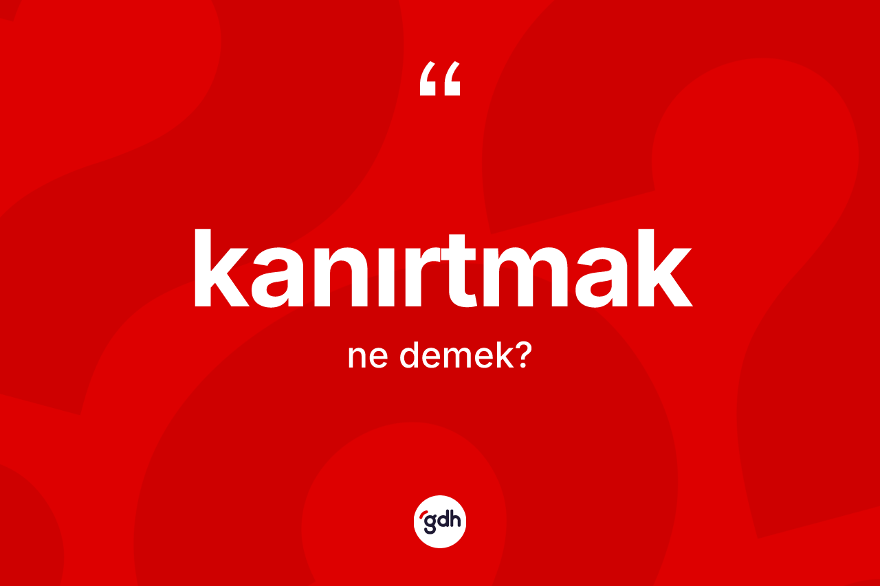 Kanırtmak kelimesi ne demek? Kanırtmağın TDK'ya göre anlamı nedir?