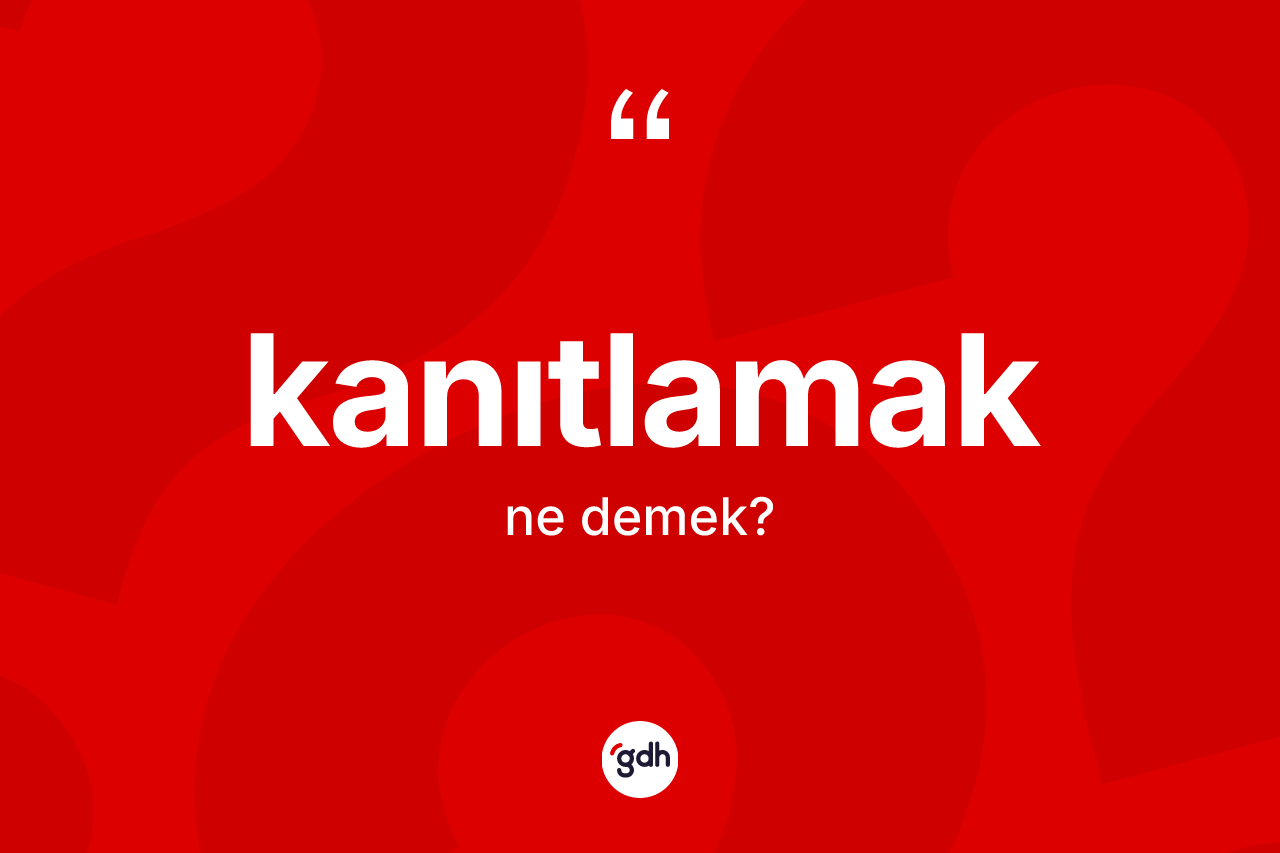 Kanıtlamak nedir? Kanıtlamağın kısaca tanımı nedir?