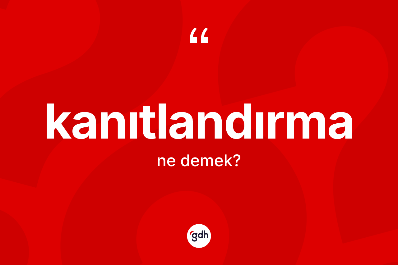 Kanıtlandırma kelimesi nedir? Kanıtlandırmanın sözlükteki anlamı nedir?