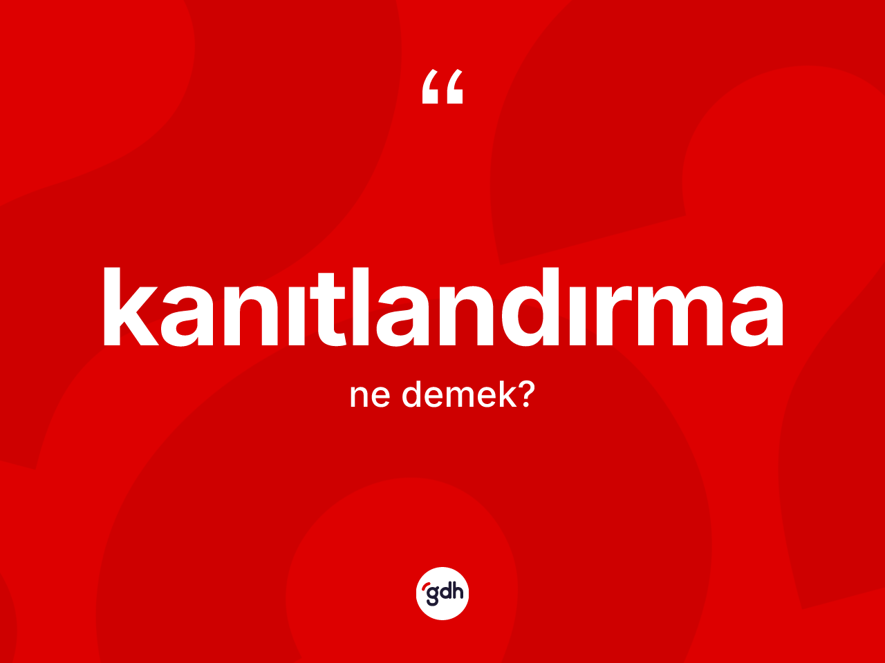 Kanıtlandırma kelimesi nedir? Kanıtlandırmanın sözlükteki anlamı nedir?