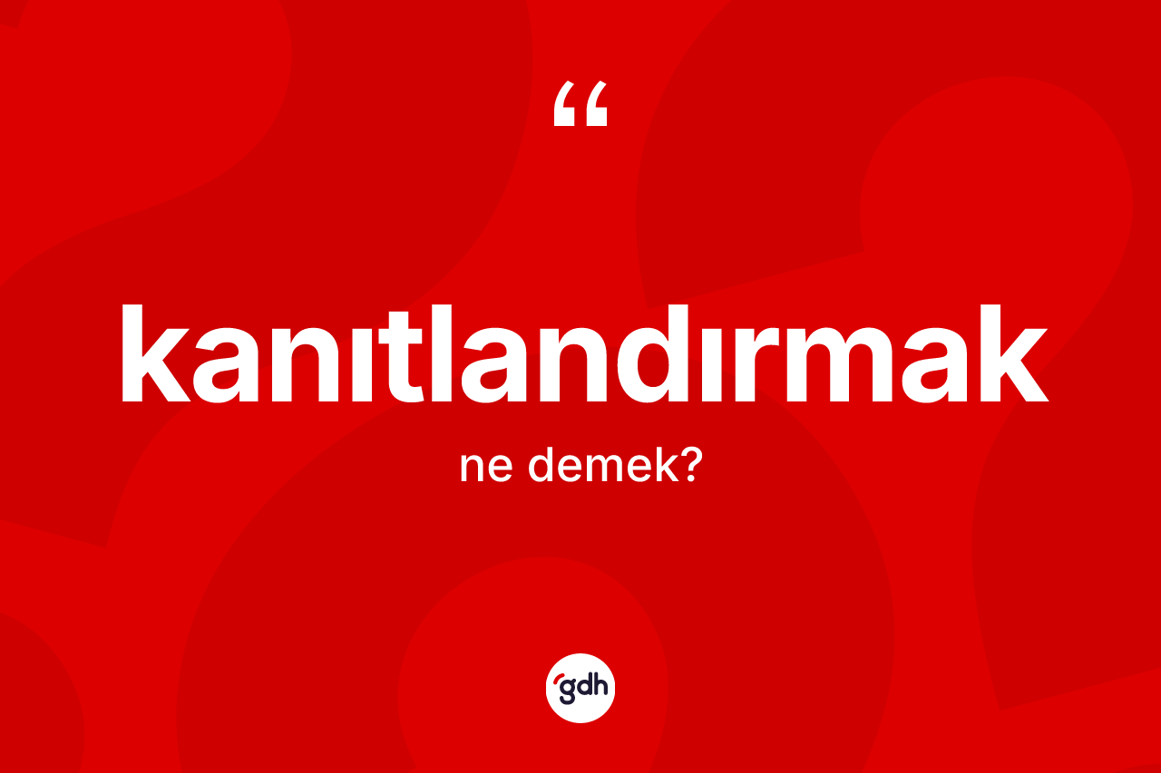 Kanıtlandırmak kelimesi ne anlama gelir?