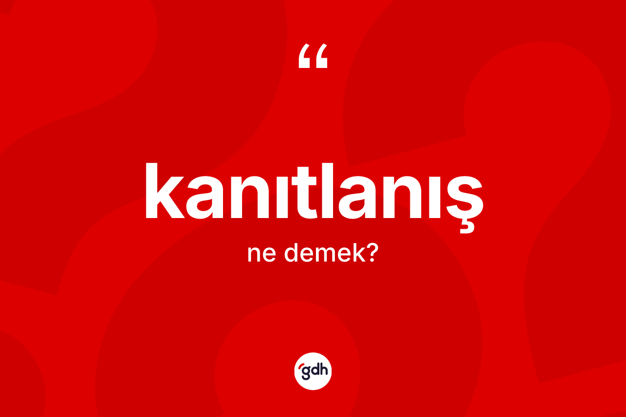 Kanıtlanış nedir? Kanıtlanışın TDK'ya göre anlamı nedir?