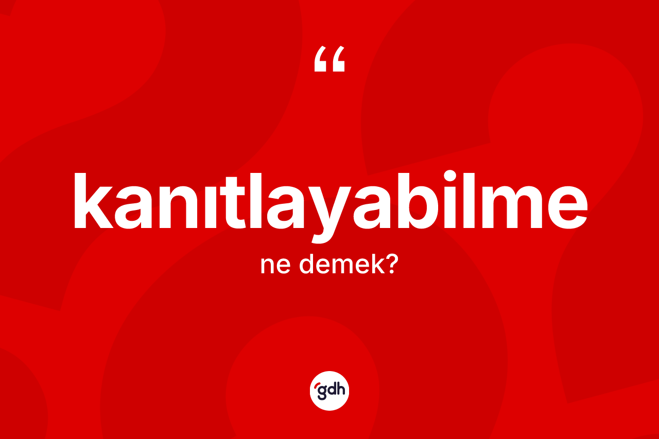 Kanıtlayabilme kelimesinin tanımı nedir? Kanıtlayabilmenin kısaca tanımı nedir?
