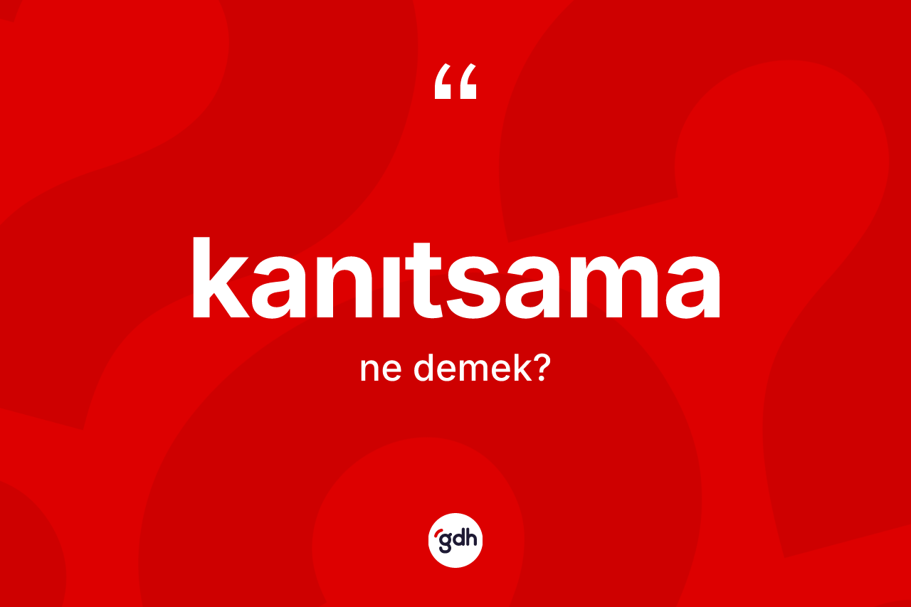 Kanıtsama kelimesinin tanımı nedir? Kanıtsama kelimesinin kaç farklı anlamı var?