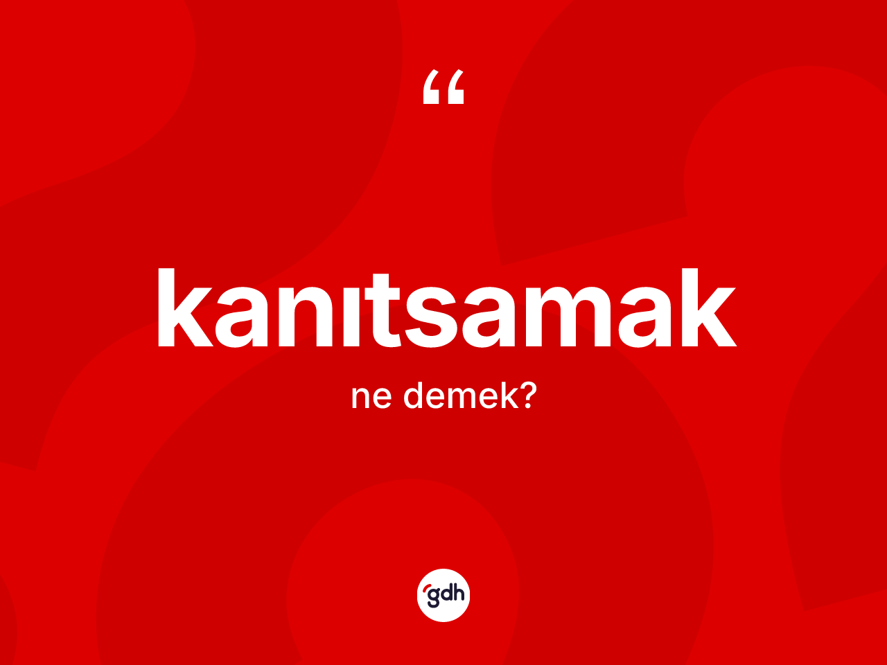 Kanıtsamak ne anlama gelir? Kanıtsamağın TDK'ya göre anlamı nedir?