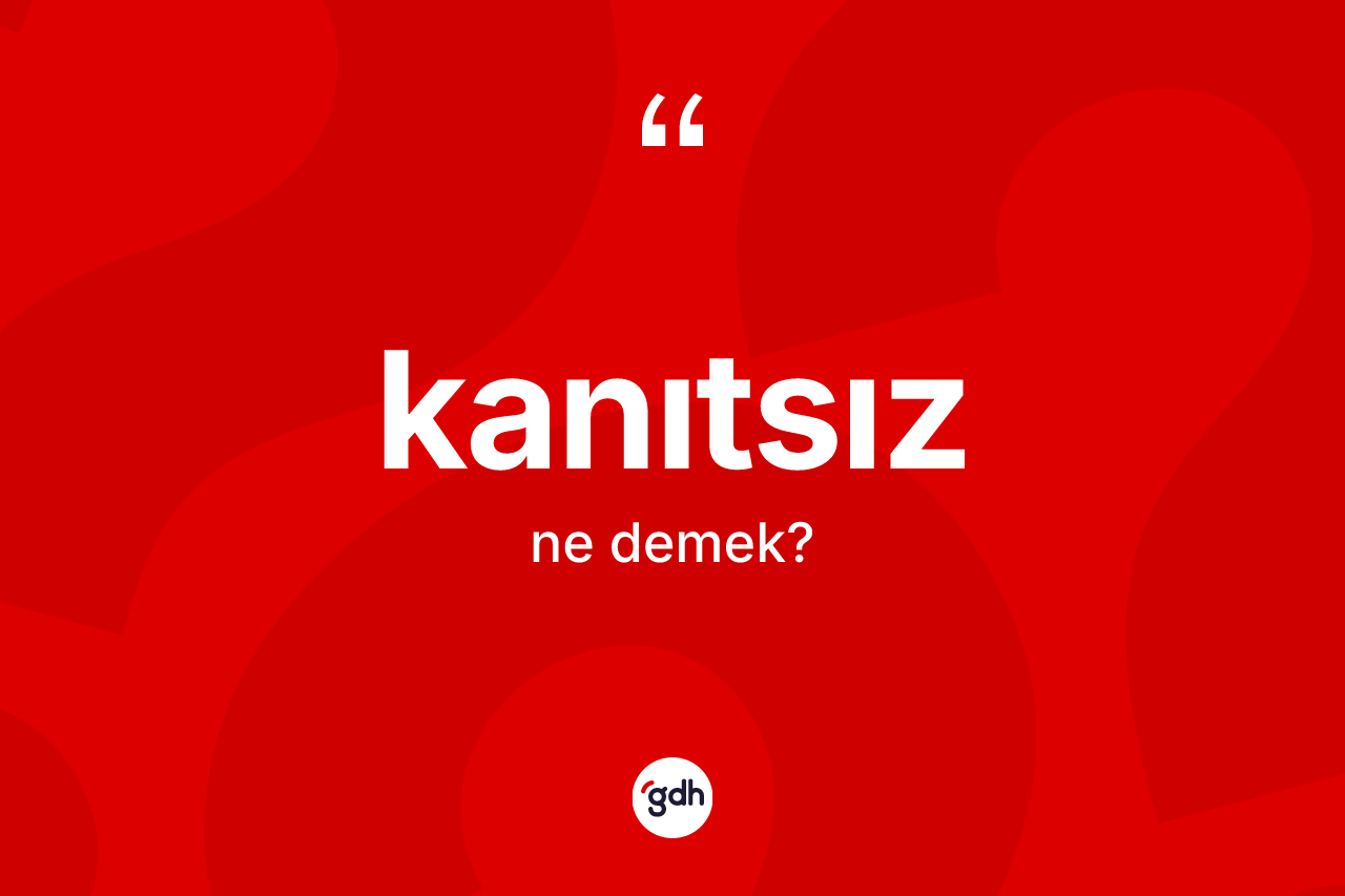 Kanıtsız kelimesinin tanımı nedir? Kanıtsız kelimesinin kaç farklı anlamı var?