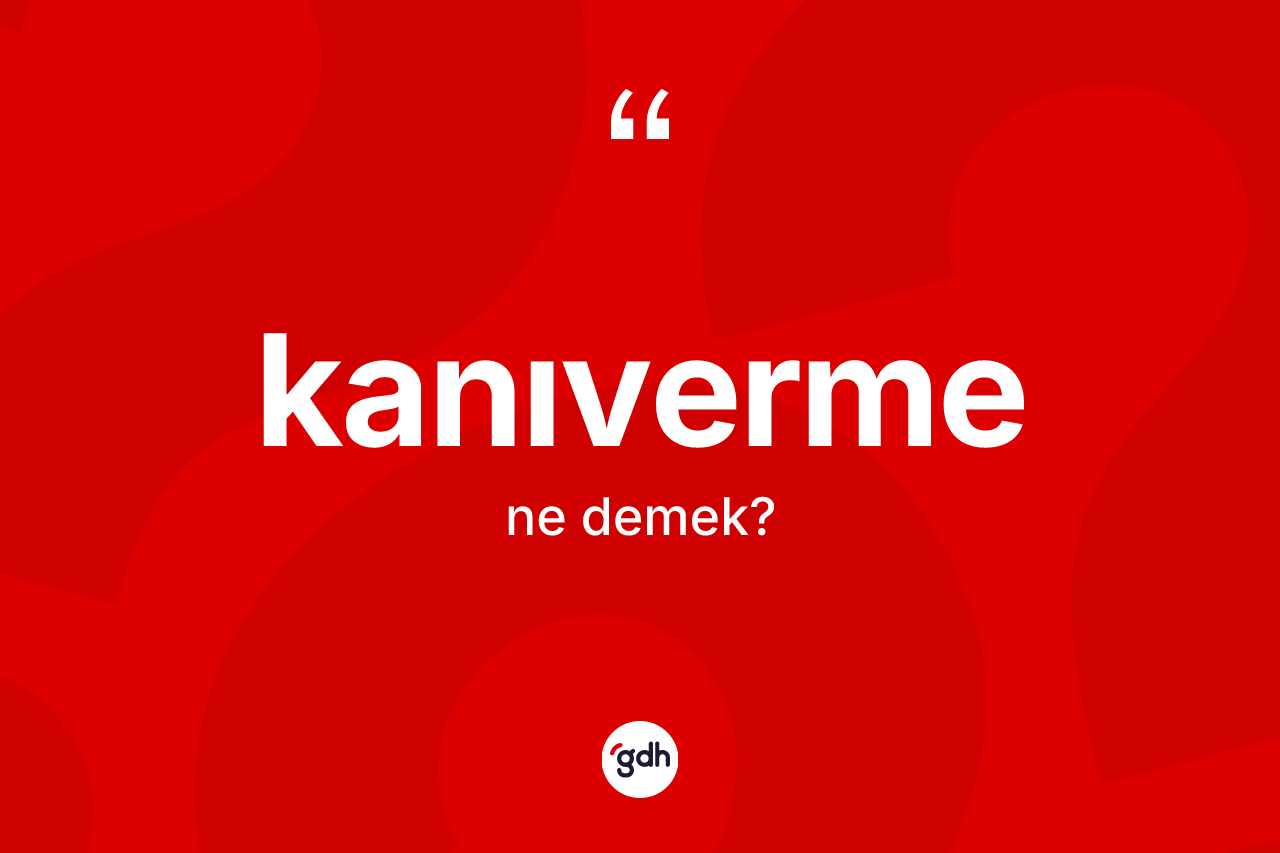 Kanıverme kelimesinin anlamı nedir? Kanıvermenin TDK'ya göre anlamı nedir?