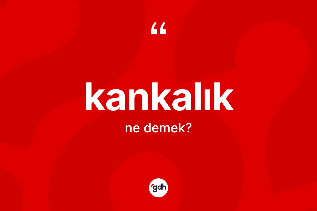 Kankalık kelimesinin sözlükteki tanımı nedir? Kankalığın sözlükteki anlamı nedir?