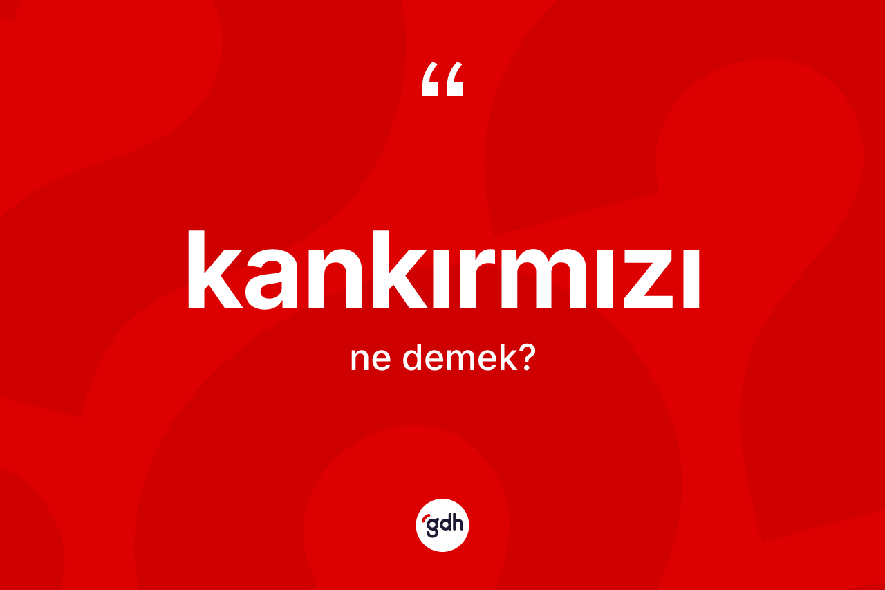 Kankırmızı kelimesinin tanımı nedir? Kankırmızı kelimesinin özellikleri nelerdir?