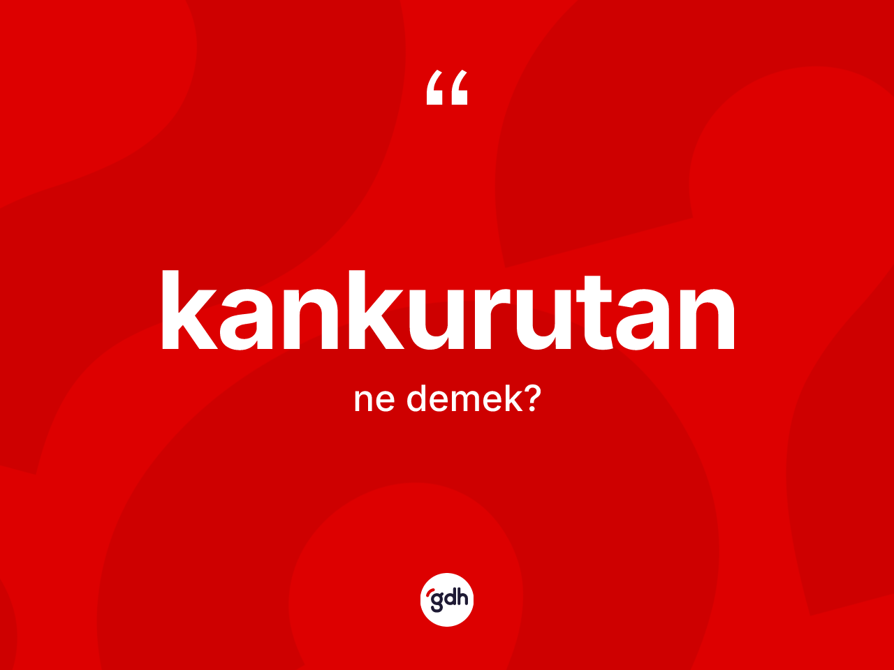 Kankurutan ne anlama gelir? Kankurutanın sözlükteki anlamı nedir?