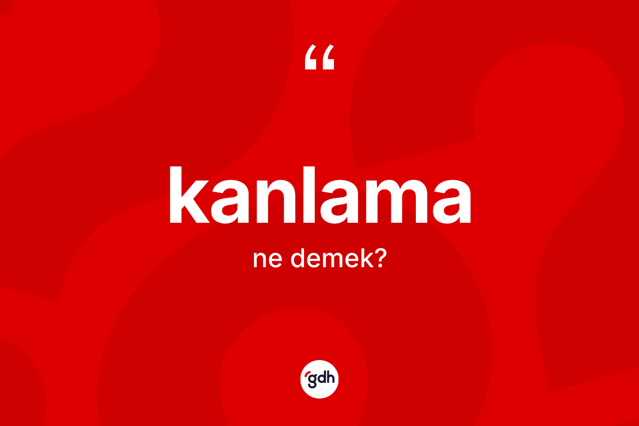 Kanlama kelimesinin tanımı nedir? Kanlamanın sözlükteki anlamı nedir?