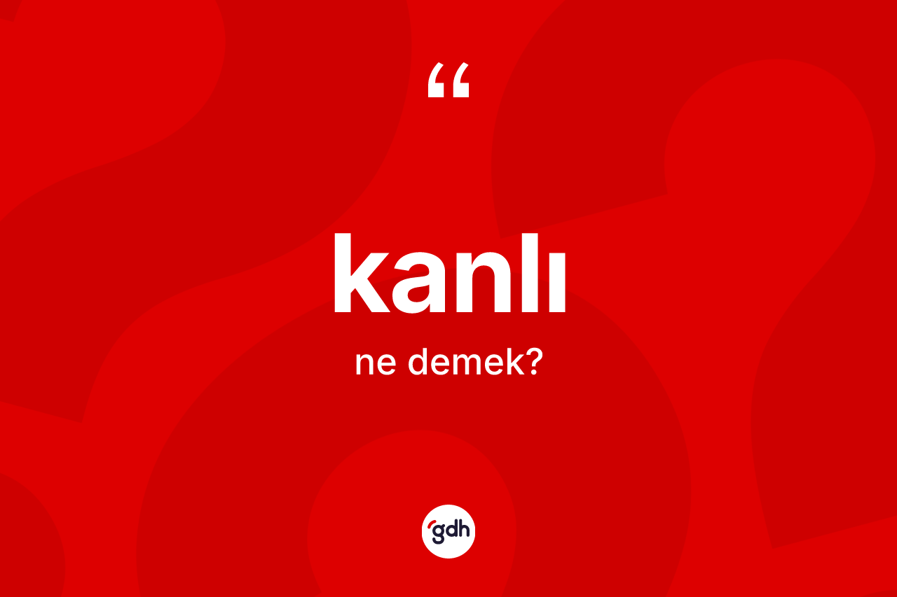 Kanlı kelimesinin tanımı nedir? Kanlının halk arasındaki kullanımı nasıldır?
