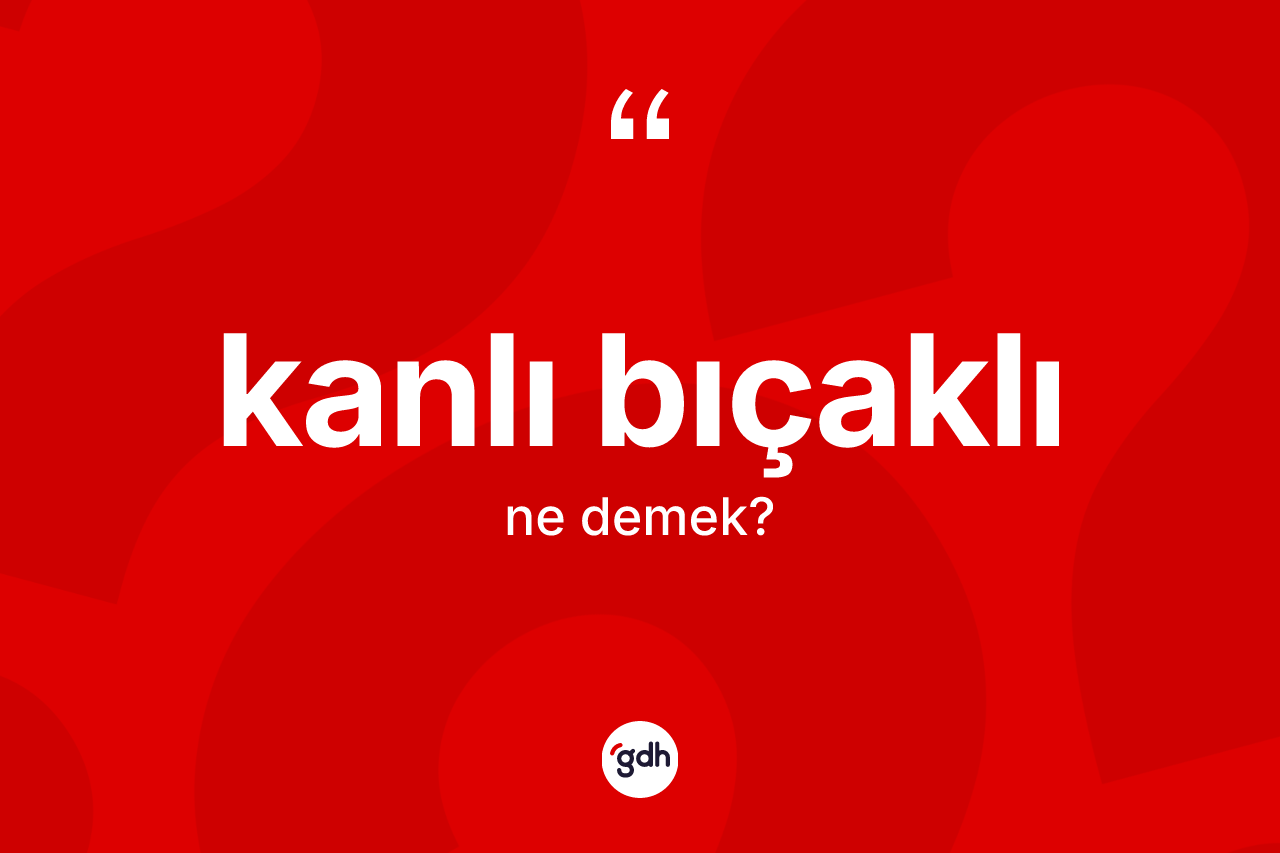 Kanlı bıçaklı kelimesi ne anlama gelir? Kanlı bıçaklı kelimesinin TDK'ya göre açıklaması nedir?