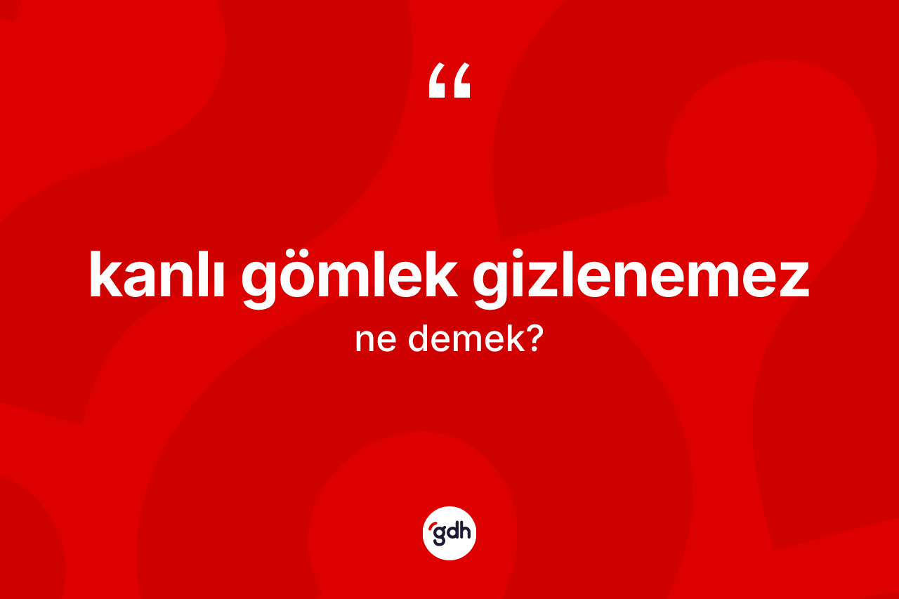 Kanlı gömlek gizlenemez ifadesi nedir?