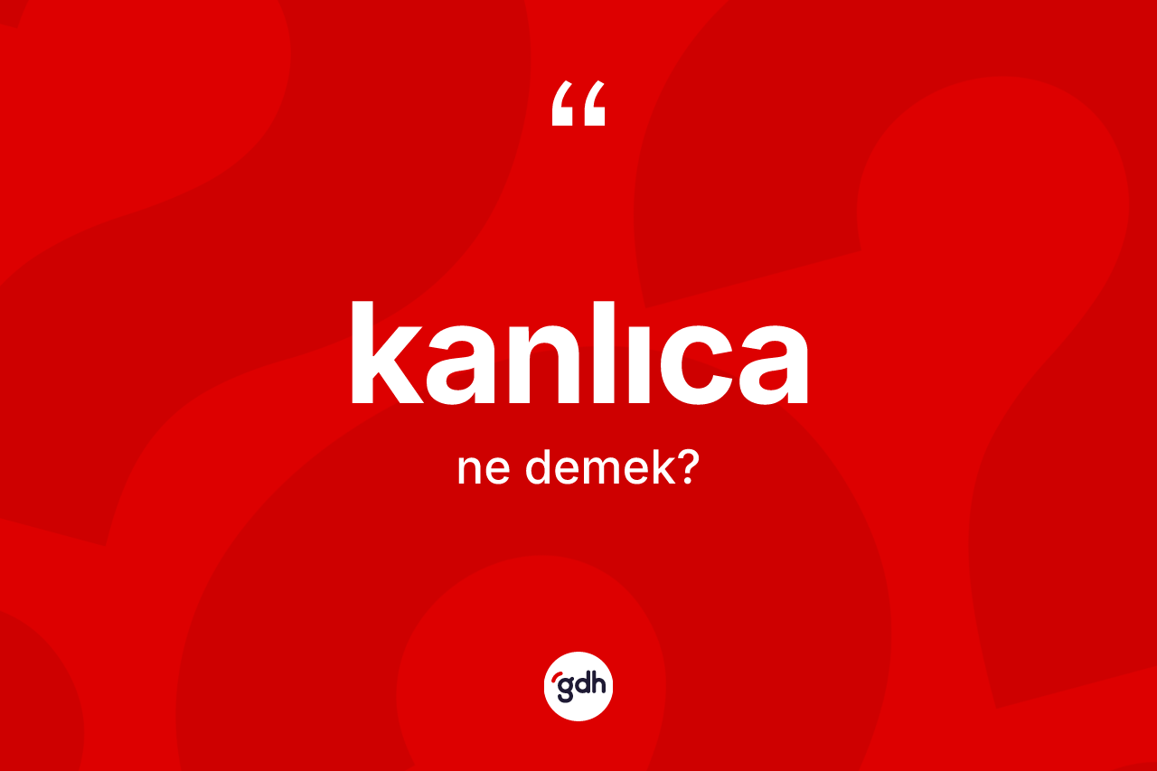 Kanlıca kelimesinin sözlükteki tanımı nedir? Kanlıca kelimesinin TDK anlamı nedir?