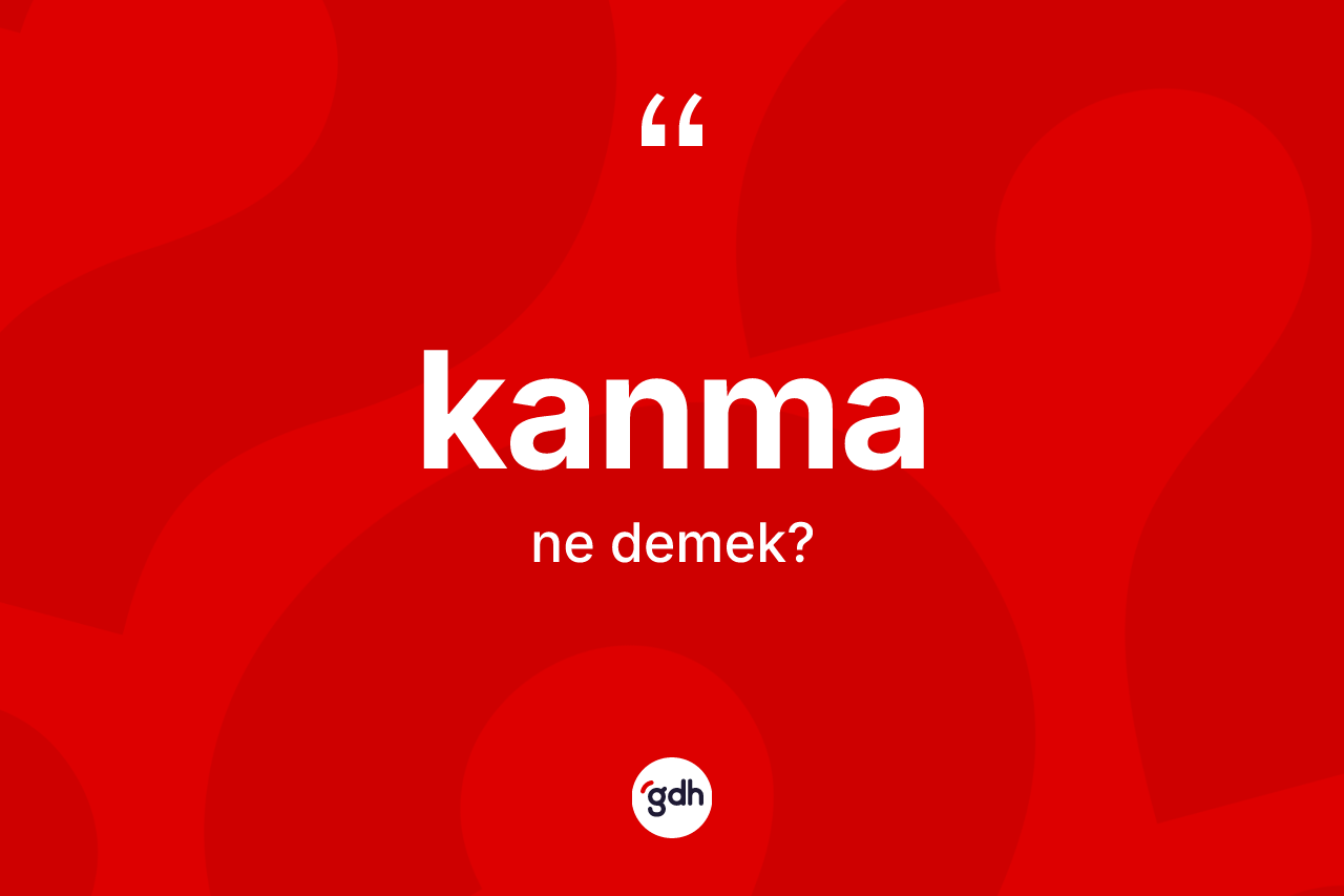 Kanma kelimesinin sözlükteki tanımı nedir? Kanmanın TDK'ya göre anlamı nedir?
