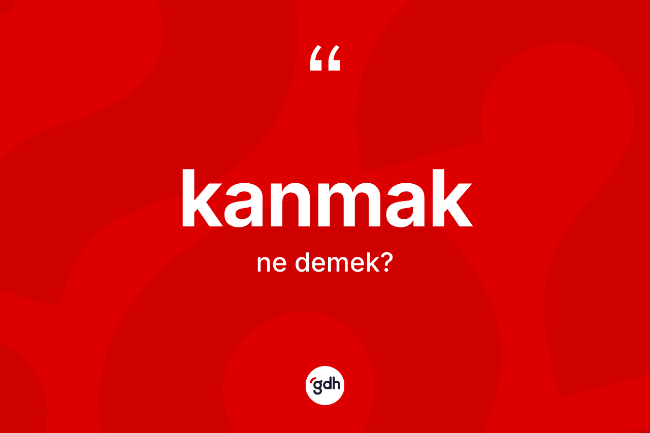 Kanmak kelimesinin sözlükteki tanımı nedir?