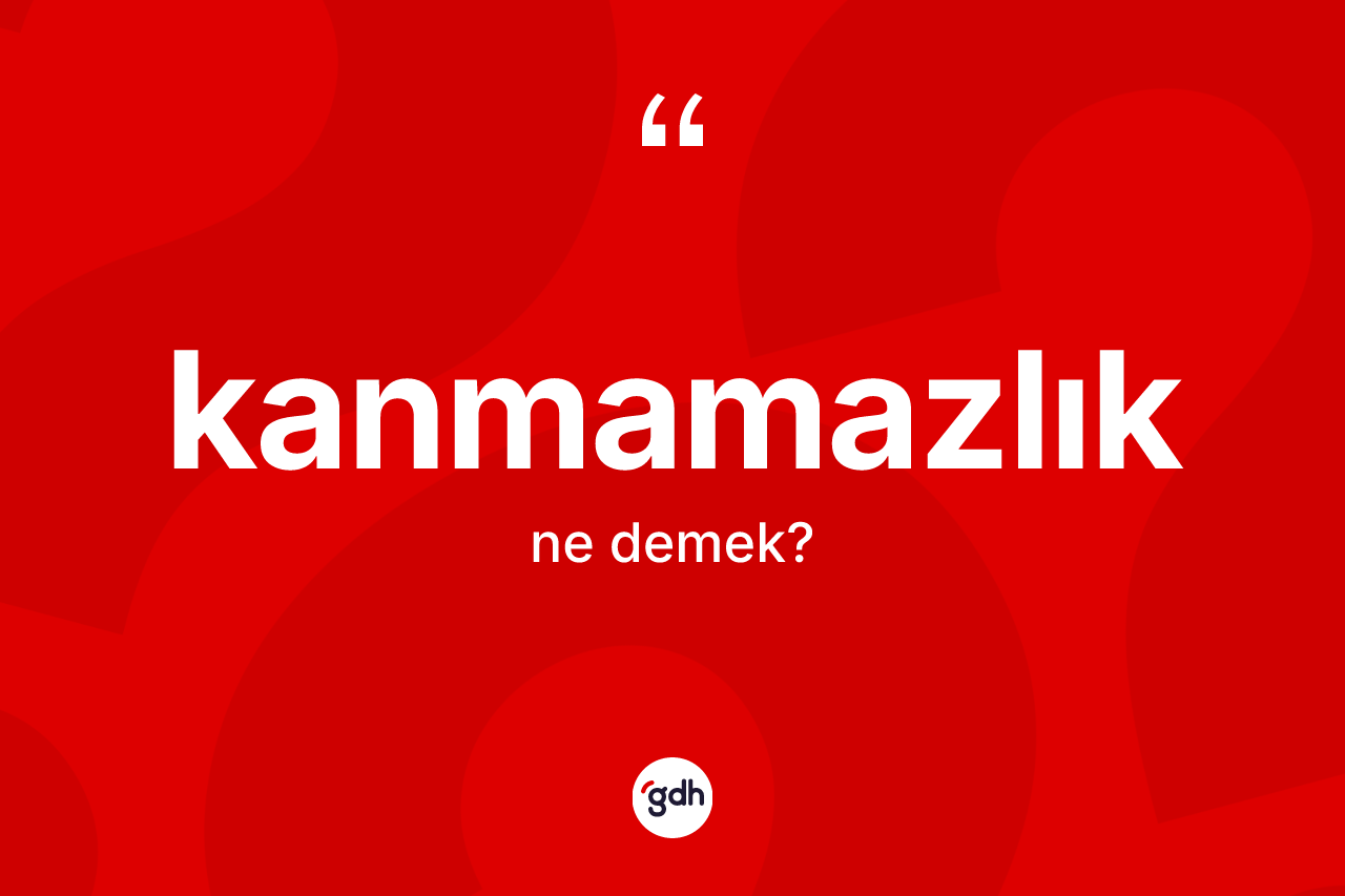 Kanmamazlık kelimesinin tanımı nedir? Kanmamazlığın sözlükteki anlamı nedir?