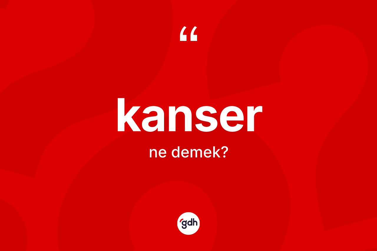 Kanser kelimesinin sözlükteki tanımı nedir?