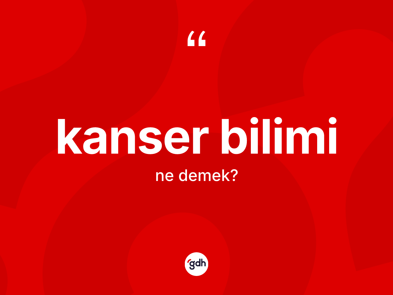 Kanser bilimi kelimesi ne demek? Kanser biliminin sözlükteki anlamı nedir?