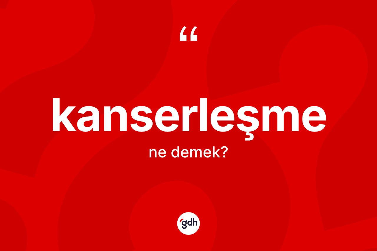 Kanserleşme nedir? Kanserleşme kelimesinin özellikleri nelerdir?